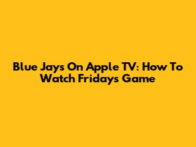 Blue Jays On Apple TV: How To Watch Friday's Game