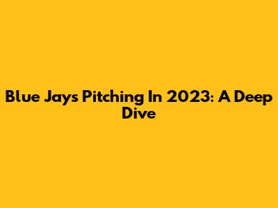 Blue Jays Pitching In 2023: A Deep Dive