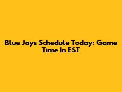 Blue Jays Schedule Today: Game Time In EST