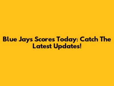 Blue Jays Scores Today: Catch The Latest Updates!