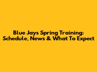 Blue Jays Spring Training: Schedule, News & What To Expect