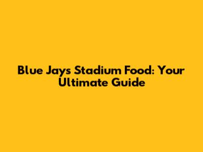 Blue Jays Stadium Food: Your Ultimate Guide