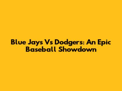 Blue Jays Vs Dodgers: An Epic Baseball Showdown