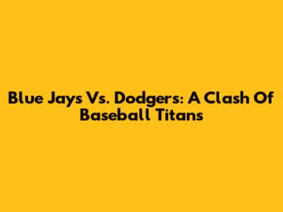 Blue Jays Vs. Dodgers: A Clash Of Baseball Titans