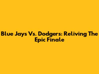 Blue Jays Vs. Dodgers: Reliving The Epic Finale