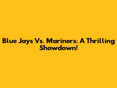 Blue Jays Vs. Mariners: A Thrilling Showdown!