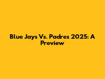 Blue Jays Vs. Padres 2025: A Preview