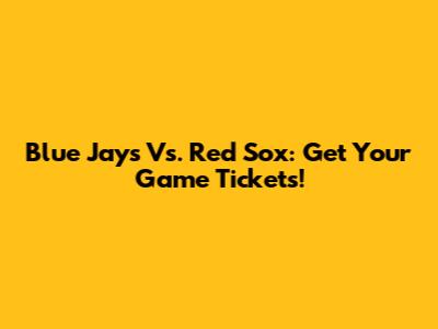 Blue Jays Vs. Red Sox: Get Your Game Tickets!