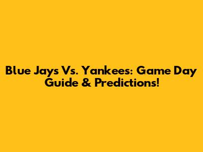 Blue Jays Vs. Yankees: Game Day Guide & Predictions!