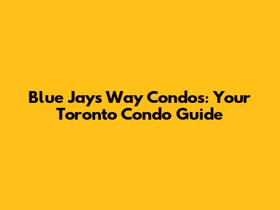 Blue Jays Way Condos: Your Toronto Condo Guide