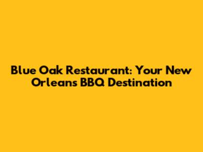 Blue Oak Restaurant: Your New Orleans BBQ Destination