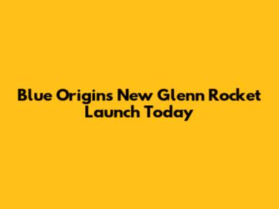 Blue Origin's New Glenn Rocket Launch Today