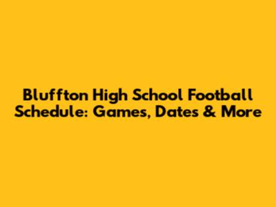 Bluffton High School Football Schedule: Games, Dates & More