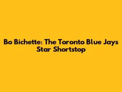 Bo Bichette: The Toronto Blue Jays' Star Shortstop