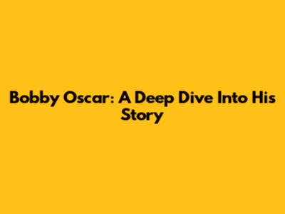 Bobby Oscar: A Deep Dive Into His Story