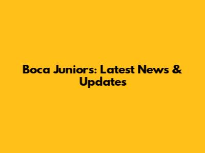 Boca Juniors: Latest News & Updates