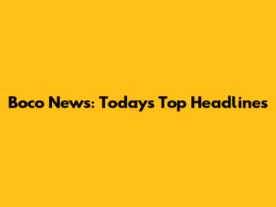 Boco News: Today's Top Headlines