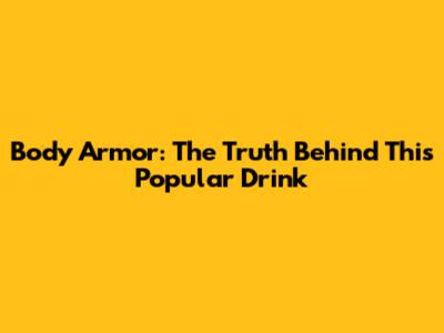 Body Armor: The Truth Behind This Popular Drink