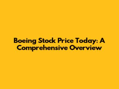 Boeing Stock Price Today: A Comprehensive Overview