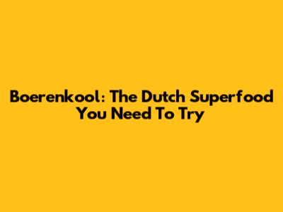 Boerenkool: The Dutch Superfood You Need To Try