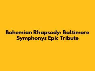Bohemian Rhapsody: Baltimore Symphony's Epic Tribute