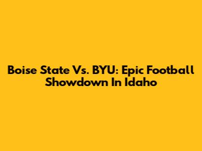 Boise State Vs. BYU: Epic Football Showdown In Idaho