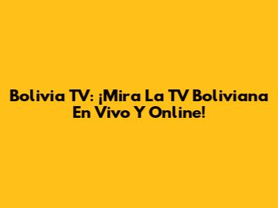Bolivia TV: ¡Mira La TV Boliviana En Vivo Y Online!