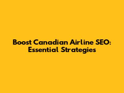 Boost Canadian Airline SEO: Essential Strategies