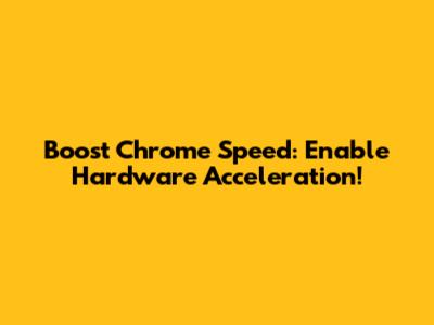 Boost Chrome Speed: Enable Hardware Acceleration!