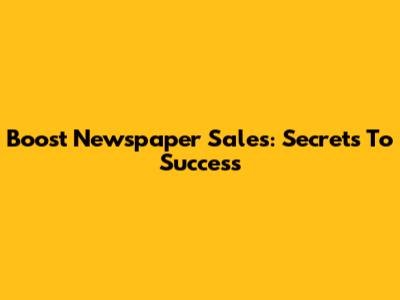 Boost Newspaper Sales: Secrets To Success