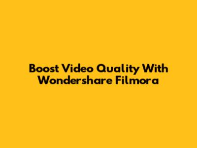 Boost Video Quality With Wondershare Filmora