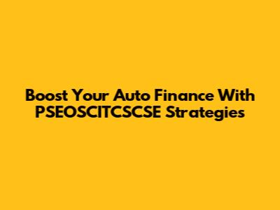 Boost Your Auto Finance With PSEOSCITCSCSE Strategies