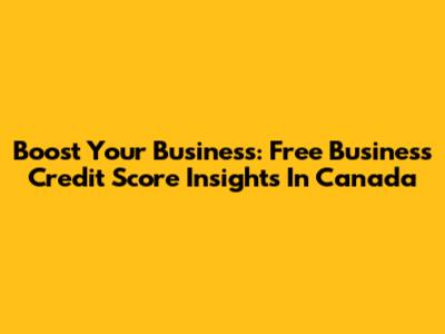 Boost Your Business: Free Business Credit Score Insights In Canada