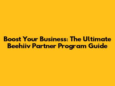 Boost Your Business: The Ultimate Beehiiv Partner Program Guide