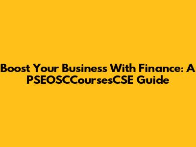 Boost Your Business With Finance: A PSEOSCCoursesCSE Guide