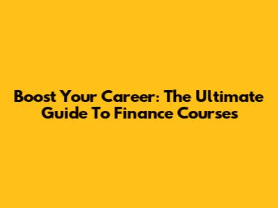 Boost Your Career: The Ultimate Guide To Finance Courses