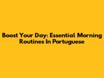 Boost Your Day: Essential Morning Routines In Portuguese