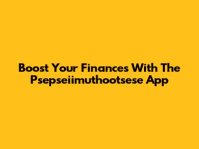 Boost Your Finances With The Psepseiimuthootsese App