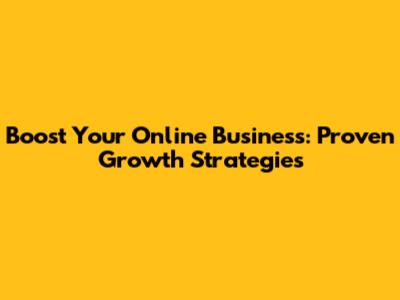 Boost Your Online Business: Proven Growth Strategies