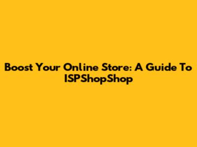 Boost Your Online Store: A Guide To ISPShopShop