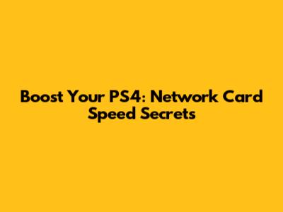 Boost Your PS4: Network Card Speed Secrets