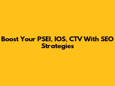 Boost Your PSEI, IOS, CTV With SEO Strategies
