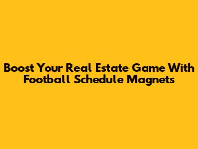 Boost Your Real Estate Game With Football Schedule Magnets