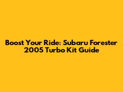 Boost Your Ride: Subaru Forester 2005 Turbo Kit Guide