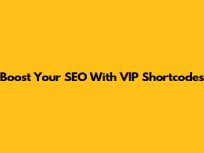 Boost Your SEO With VIP Shortcodes