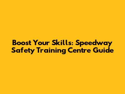 Boost Your Skills: Speedway Safety Training Centre Guide