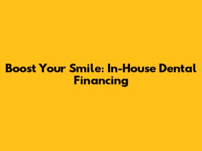 Boost Your Smile: In-House Dental Financing
