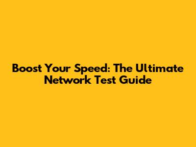 Boost Your Speed: The Ultimate Network Test Guide