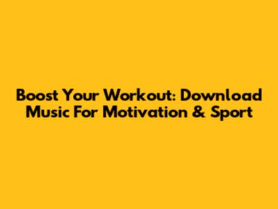 Boost Your Workout: Download Music For Motivation & Sport