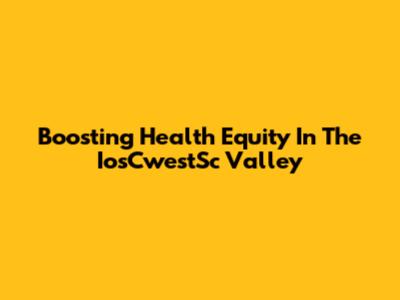Boosting Health Equity In The IosCwestSc Valley